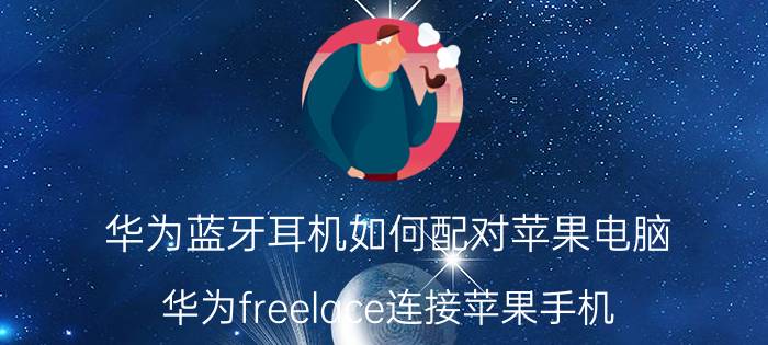 华为蓝牙耳机如何配对苹果电脑 华为freelace连接苹果手机？